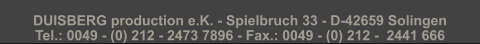 DUISBERG production e.K. - Spielbruch 33 - D-42659 Solingen Tel.: 0049 - (0) 212 - 2473 7896 - Fax.: 0049 - (0) 212 -  2441 666